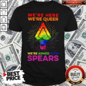 LGBT We’re Here We’re Queer We’re Armed With Spears Shirt