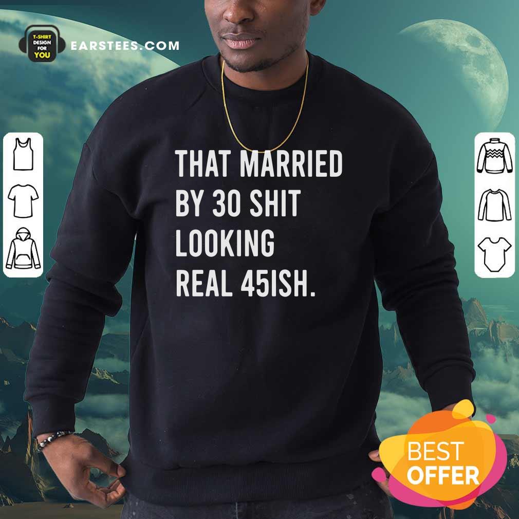 Perfect That Married By 30 Shit Looking Real 45ish Shirt - Image 5