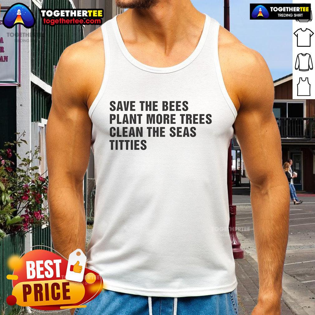 Nice Save The Bees Plant More Trees Clean The Seas Titties T-Shirt - Image 4