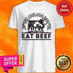 Funny Support Your Local Ranchers Eat Beef Shirt