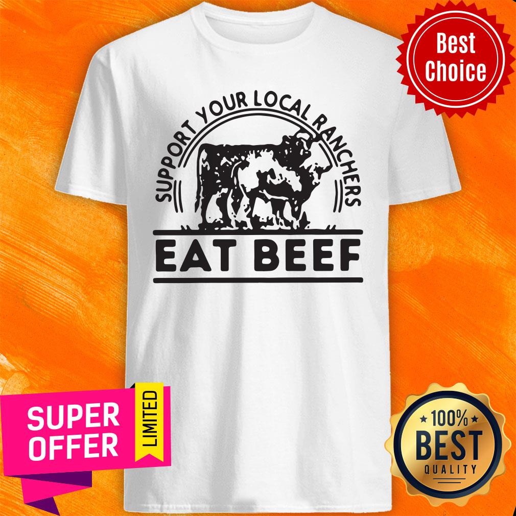 Funny Support Your Local Ranchers Eat Beef Shirt