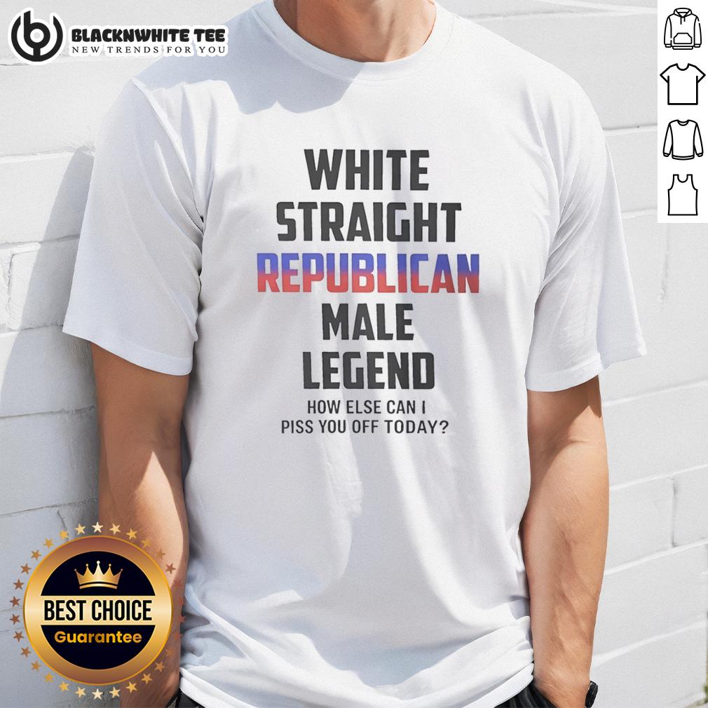Pretty White Straight Republican Male Legend How Else Can I Piss You Off Today T-Shirt