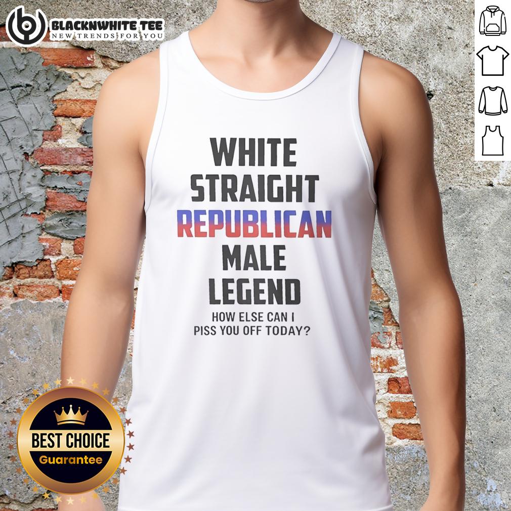 Pretty White Straight Republican Male Legend How Else Can I Piss You Off Today T-Shirt - Image 4