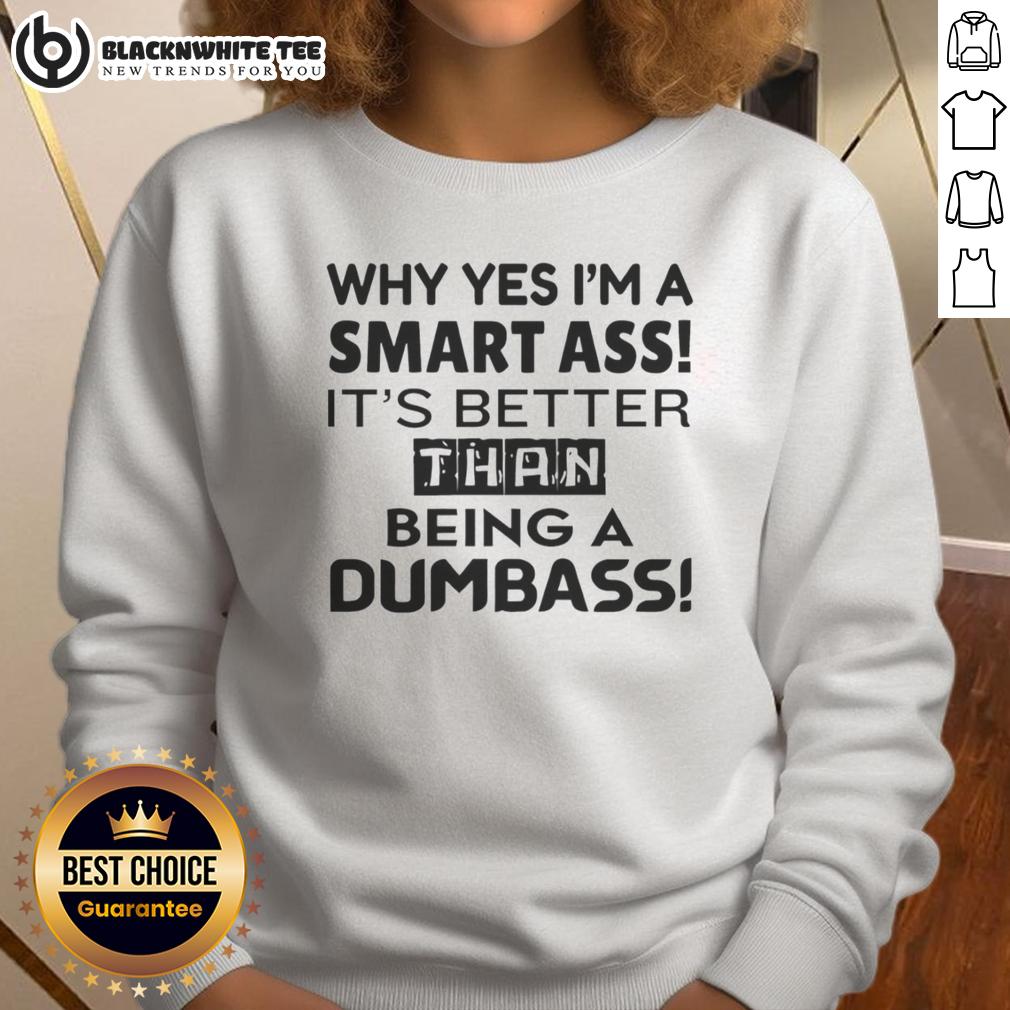 Pretty Why Yes I'm A Smart Ass It's Better Than Being A Dumbass T-Shirt - Image 5
