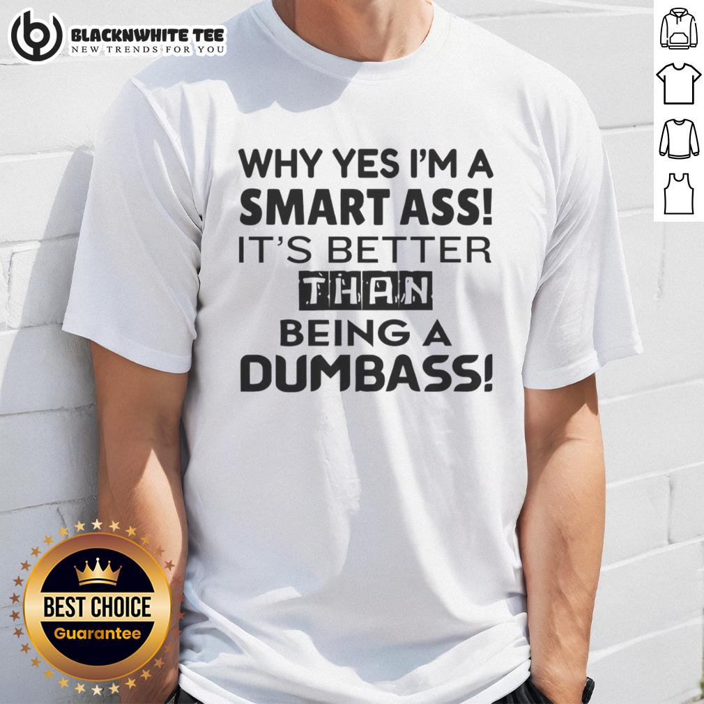 Pretty Why Yes I'm A Smart Ass It's Better Than Being A Dumbass T-Shirt