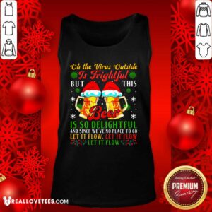 Alternative view of So Oh The Virus Outside Is Frightful But This Beer Is So Delightful And Since We’ve No Place To Go Let It Flow Shirt