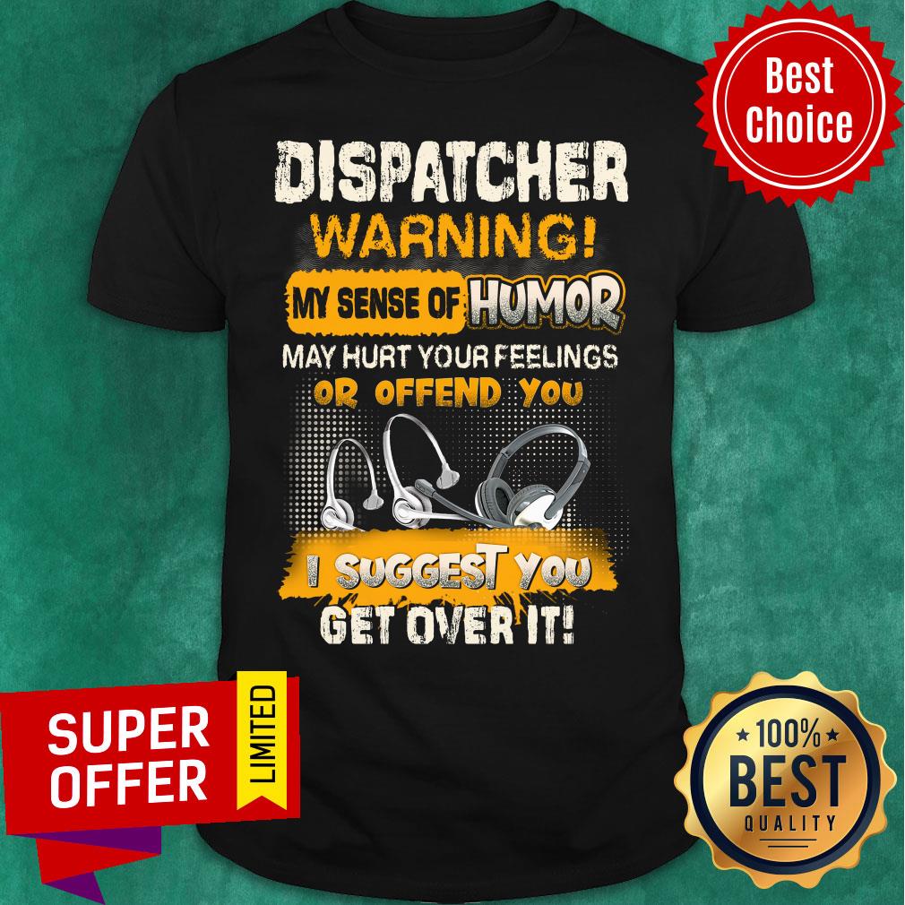 Dispatcher Warning Sense Of Humor Of Offend You Suggest You Get Over It Shirt