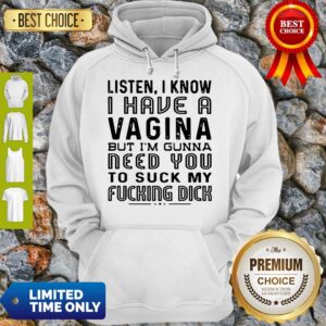 Alternative view of Listen I Know I Have A Vagina But I’m Gunna Need You To Suck My Fucking Dick Shirt