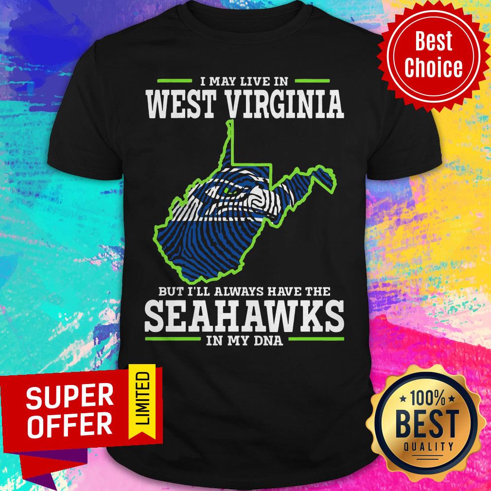 Nice I May Live In West Virginia But I’ll Always Have The Seahawks In My DNA Shirt