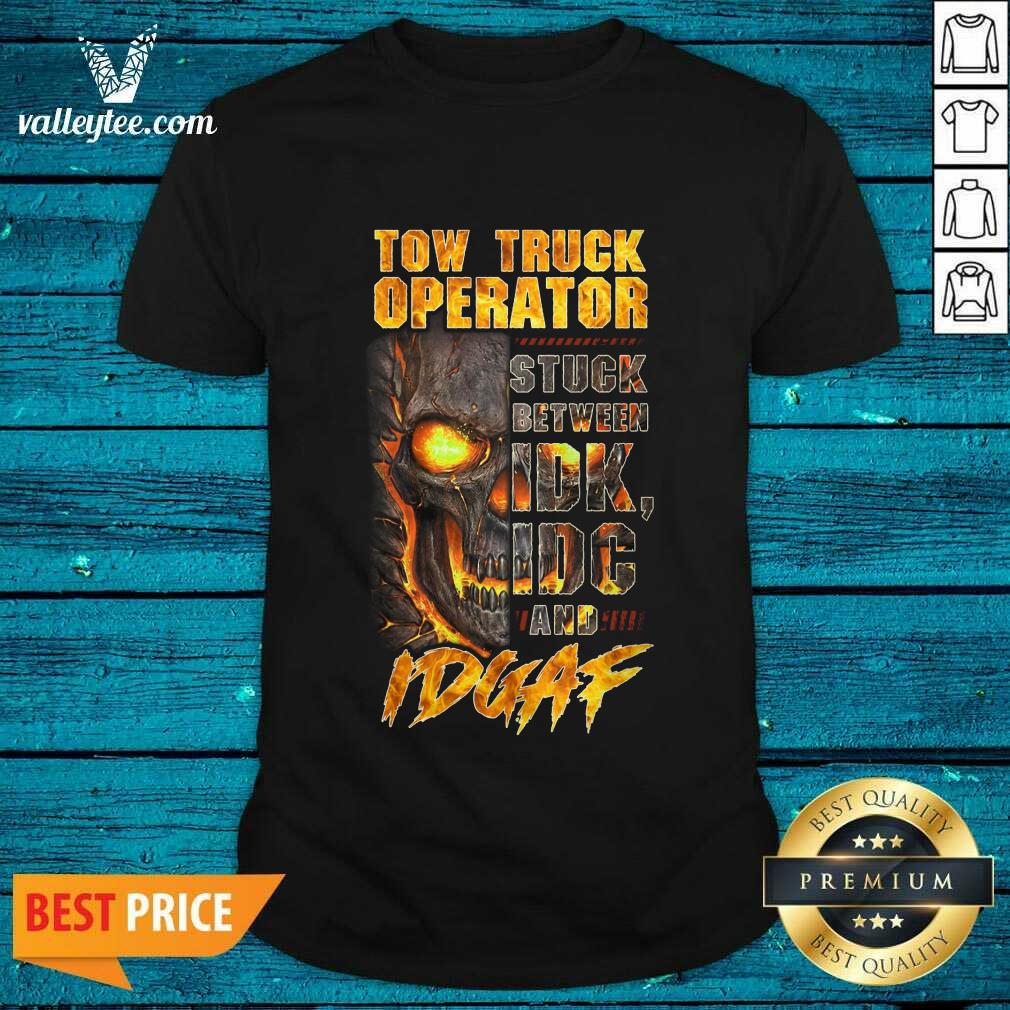 Skull Tow Truck Operator Stuck Between IDK IDC And IDGAF Shirt