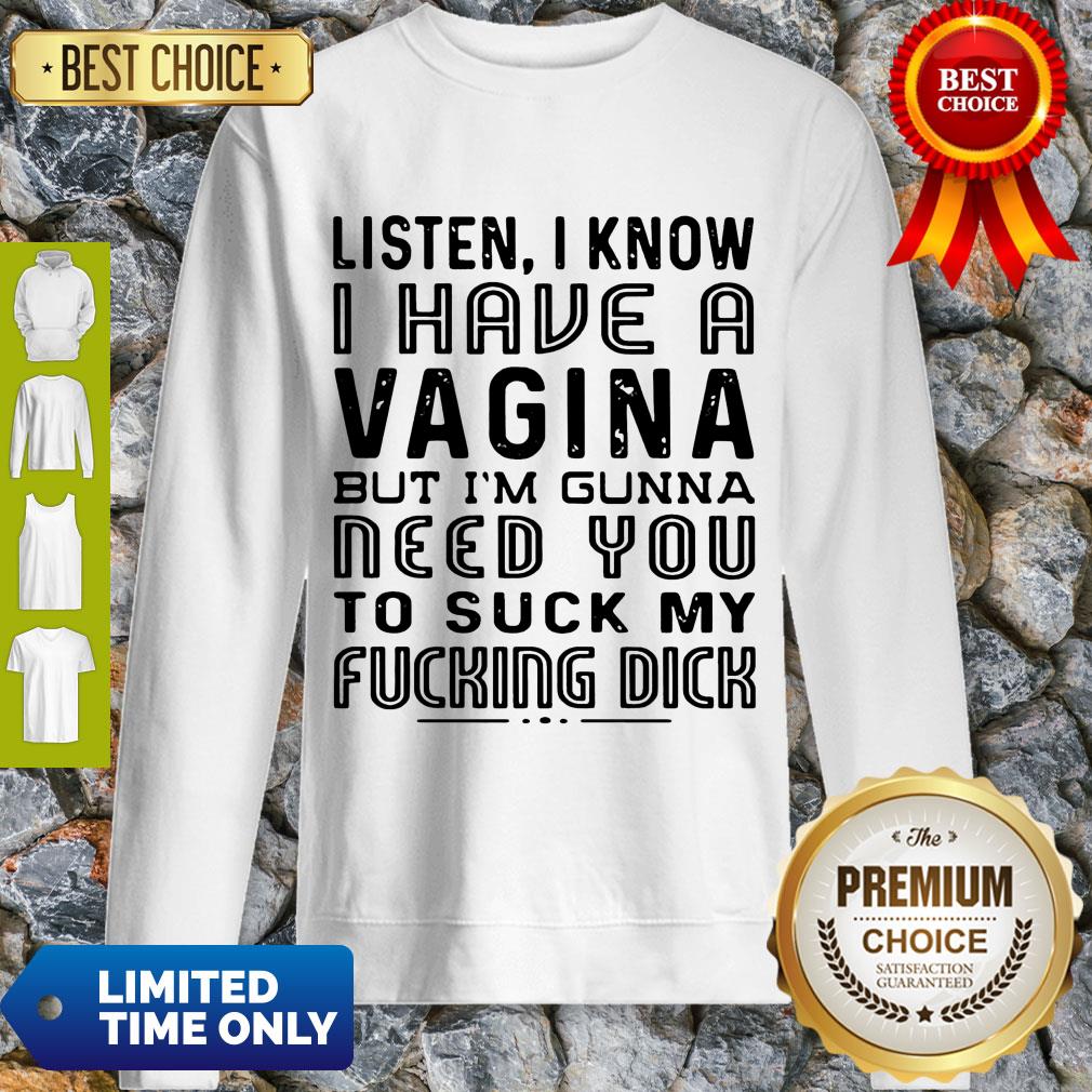 Listen I Know I Have A Vagina But I’m Gunna Need You To Suck My Fucking Dick Shirt - Image 3