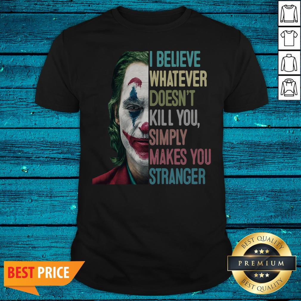 The Joker I Believe Whatever Doesn't Kill You Simply Makes You Stranger Shirt