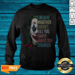 Alternative view of The Joker I Believe Whatever Doesn't Kill You Simply Makes You Stranger Shirt