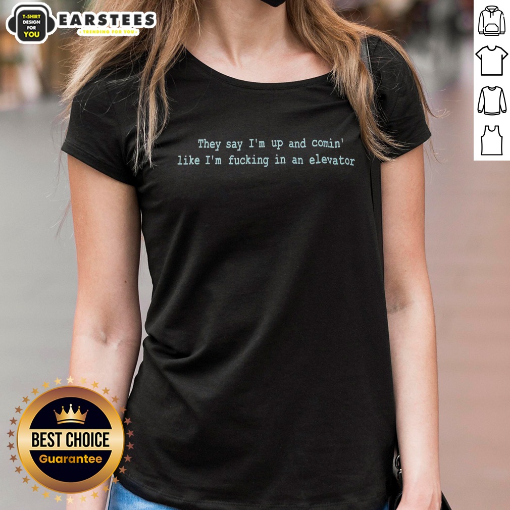 Pretty They Say Im Up And Comin Like Im Fucking In An Elevator Shirt - Image 2