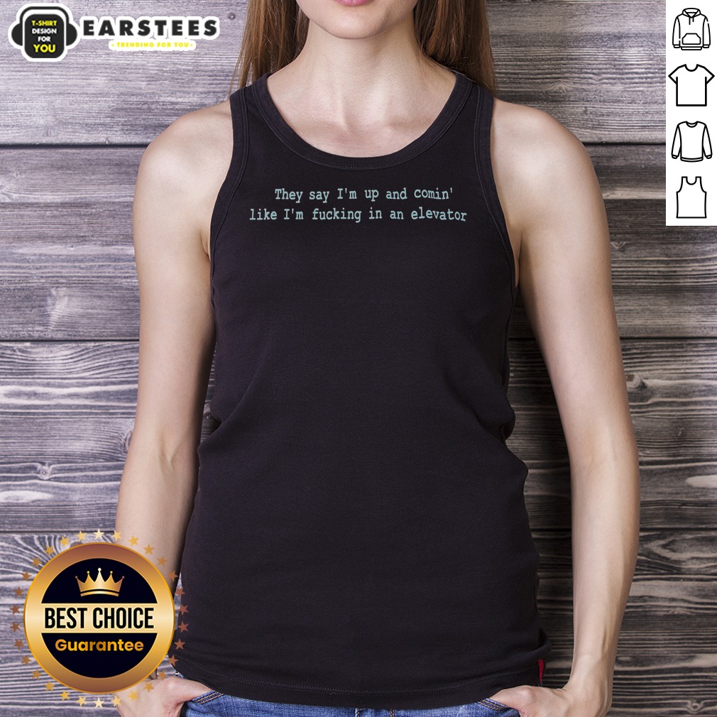 Pretty They Say Im Up And Comin Like Im Fucking In An Elevator Shirt - Image 5