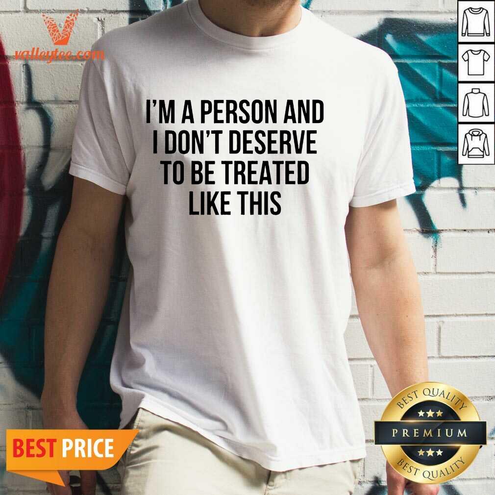 Luxury Im A Person And I Dont Deserve To Be Treated Like This Shirt
