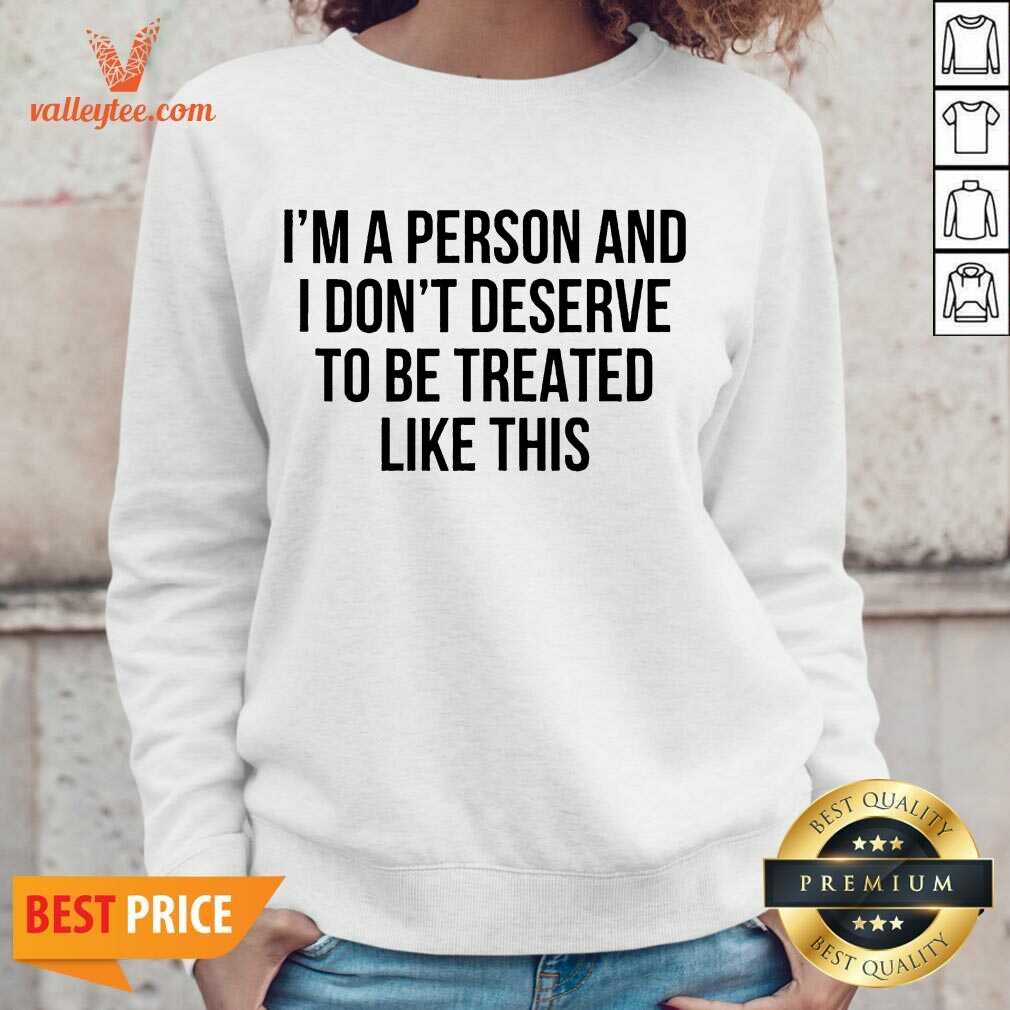 Luxury Im A Person And I Dont Deserve To Be Treated Like This Shirt - Image 5
