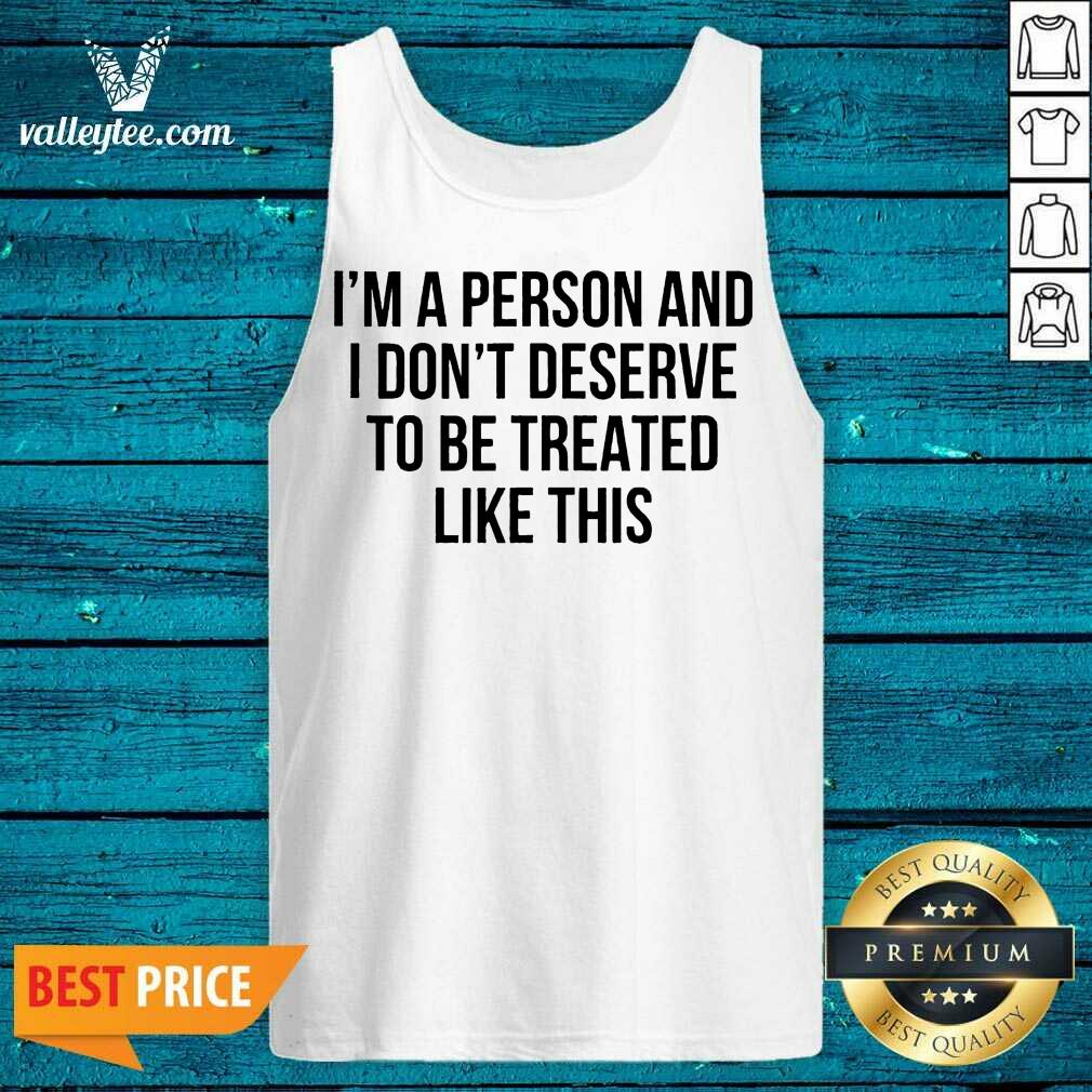 Luxury Im A Person And I Dont Deserve To Be Treated Like This Shirt - Image 4
