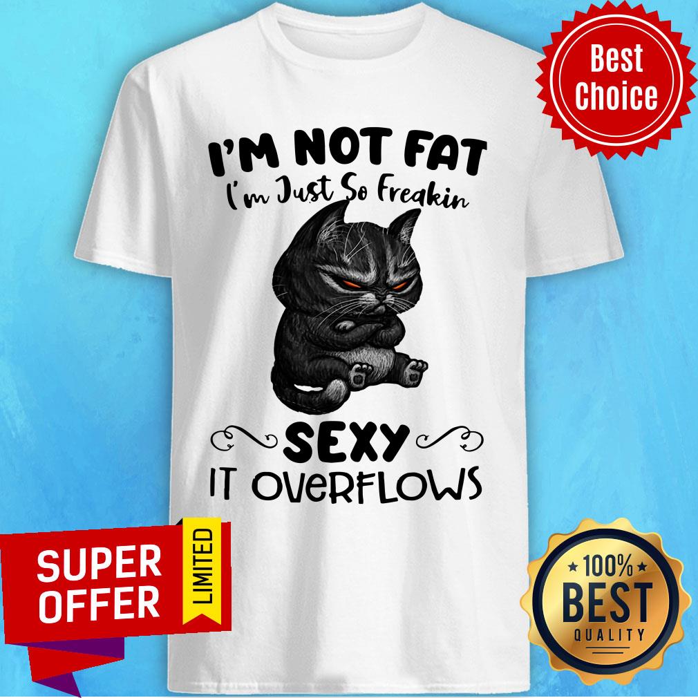 Mr Black Cats I’m Not Fat I’m Hust So Freakin Sexy It Overflows Shirt