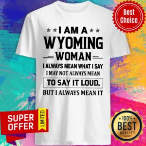 I Am A Wyoming Woman I Always Mean What I Say I May Not Always Mean To Say It Loud But I Always Mean It Shirt
