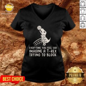 Alternative view of Everytime You Feel Sad Imagine A T Rex Trying To Block Shirt