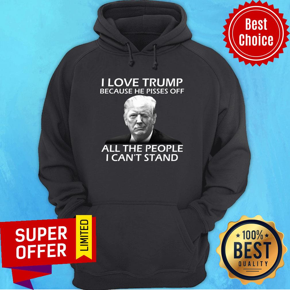 I Love Trump Because He Pisses Off All The People I Can't Stand Shirt - Image 2