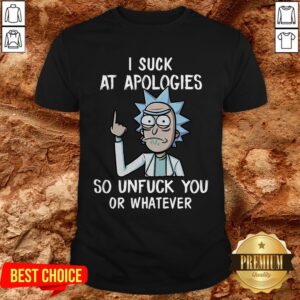 Rick And Morty I Suck At Apologies So Unfuck You Or Whatever Shirt