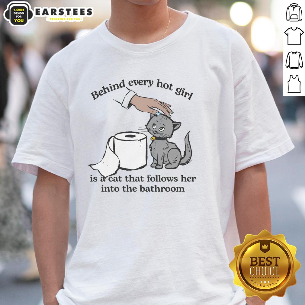 Cute Behind Every Hot Girl Is A Cat That Follows Her Into The Bathroom T-Shirt