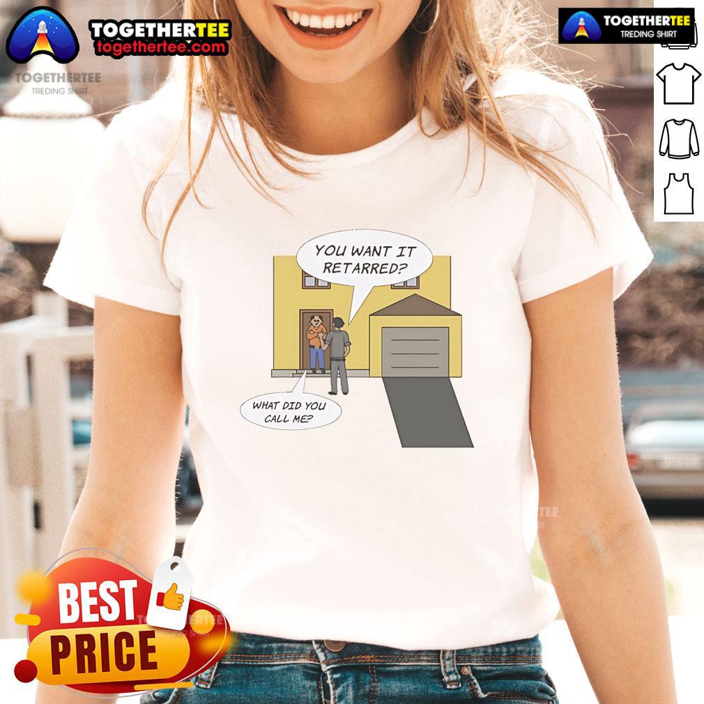 Nice You Want It Retarred What Did You Call Me T-Shirt - Image 3