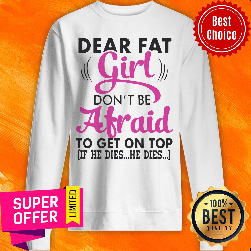 Funny Dear Fat Girl Don’t Be Afraid To Get On Top Shirt - Image 3