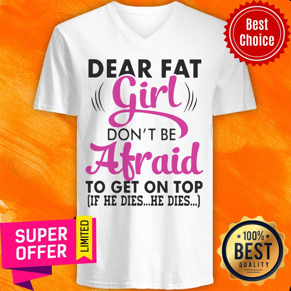 Funny Dear Fat Girl Don’t Be Afraid To Get On Top Shirt - Image 5