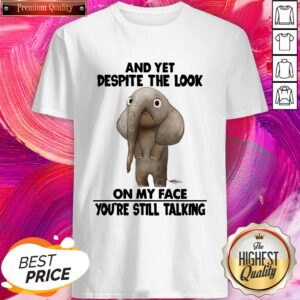 Pro Elephant And Yet Despite The Look On My Face You’re Still Talking Shirt