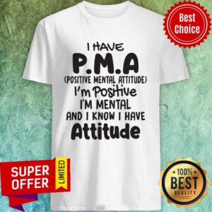 Nice Pma Positive Mental Attitude I'm Positive I'm Mental And I Know i Have Attitude Shirt