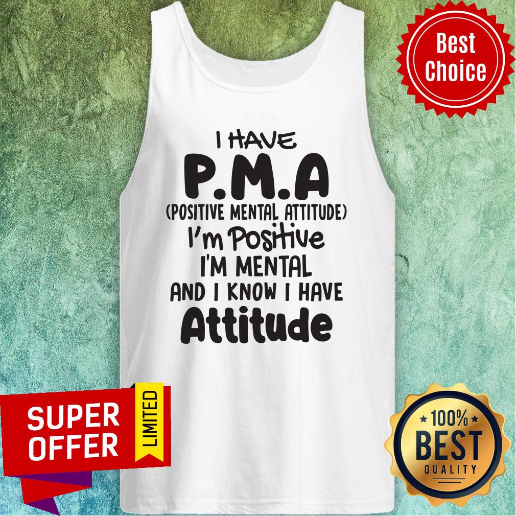 Nice Pma Positive Mental Attitude I'm Positive I'm Mental And I Know i Have Attitude Shirt - Image 4
