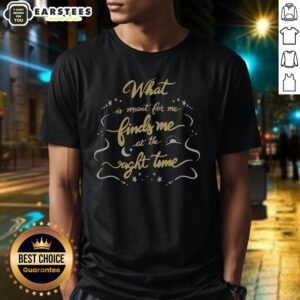 Awesome What Is Meant To Me Finds Me At The Right Time T-Shirt