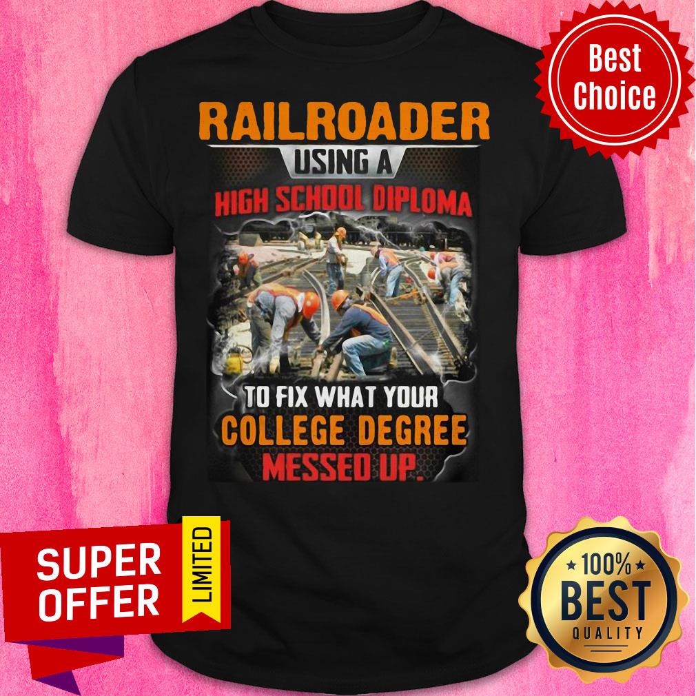 Railroader Using A Highschool Diploma To Fix What Your College Degree Messed Up Shirt