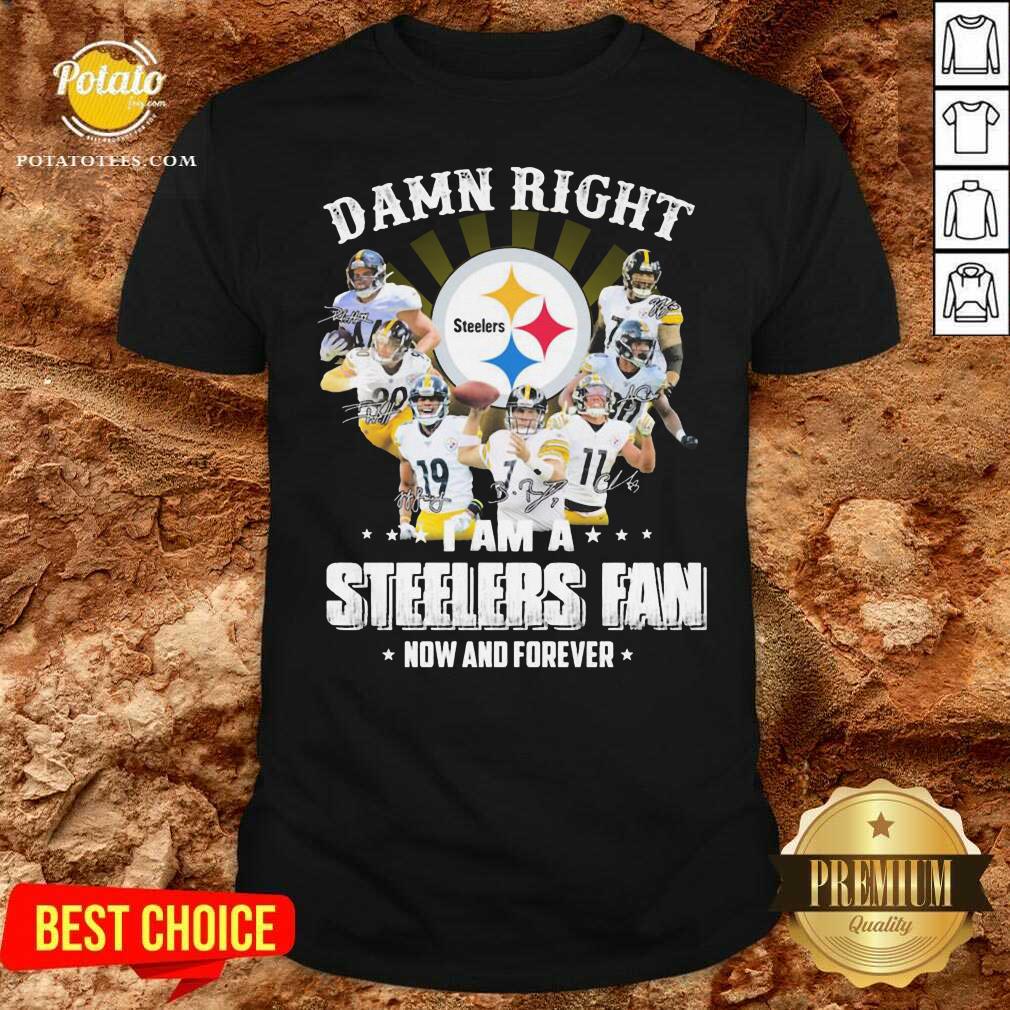 Top So Damn Right I Am A Pittsburgh Steelers Fan Now And Forever Signature Shirt