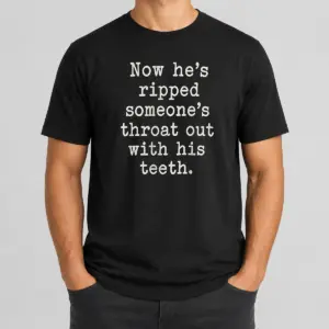 Awesome Now He's Ripped Someone's Throat Out With His Teeth Shirt
