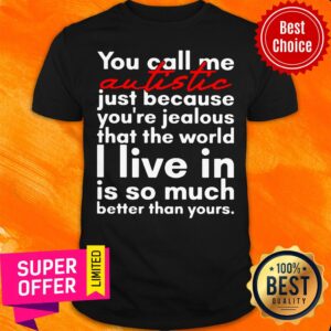 You Call Me Autistic Just Because You're Because You're Jealous That The World Shirt