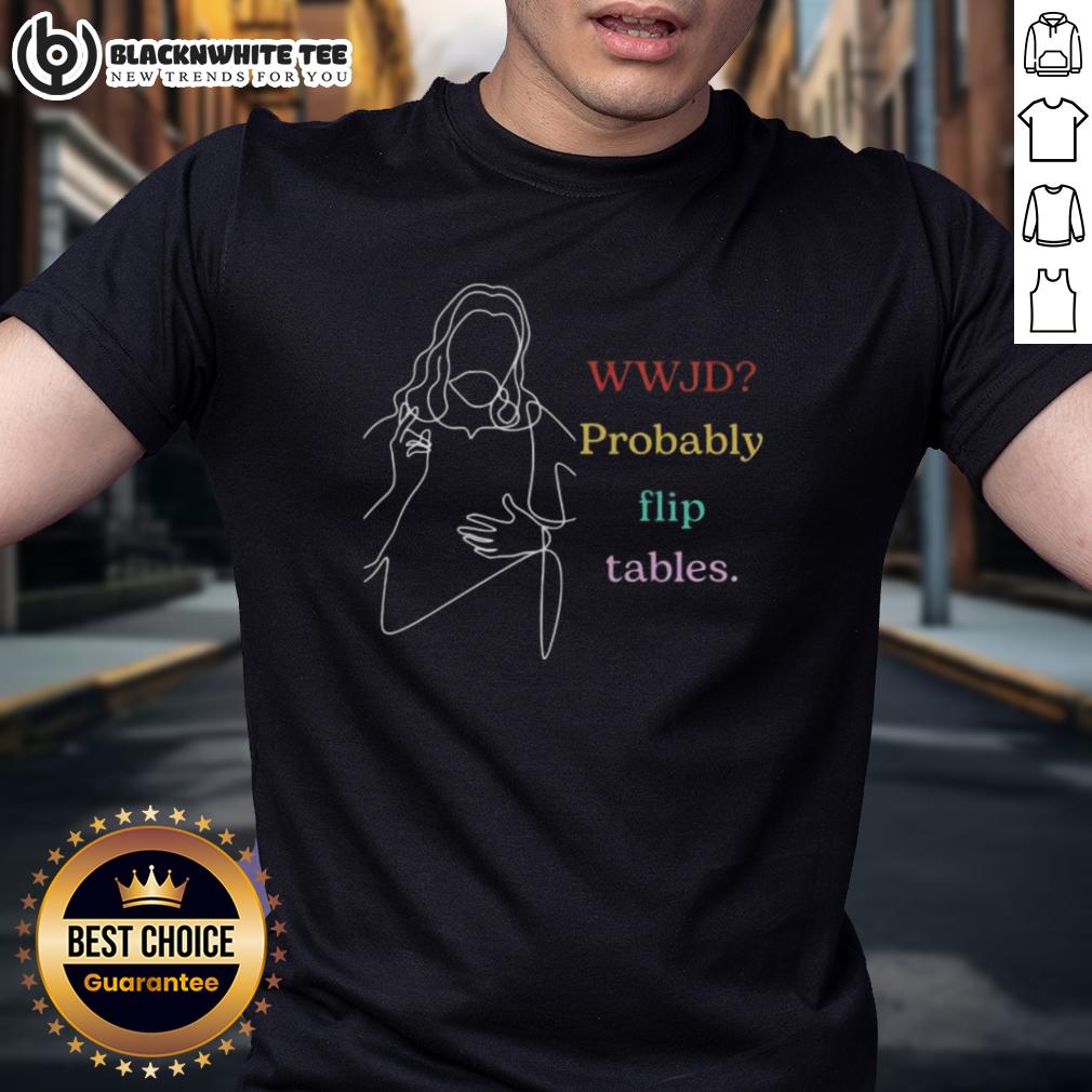 Happy WWJD Probably Flip Tables T-Shirt