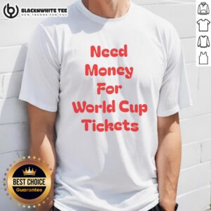 Original Need Money For World Cup Tickets T-Shirt