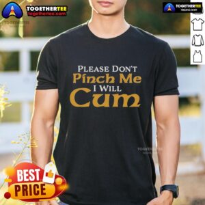 Top Please Don't Pinch Me I Will Cum 2025 T-Shirt