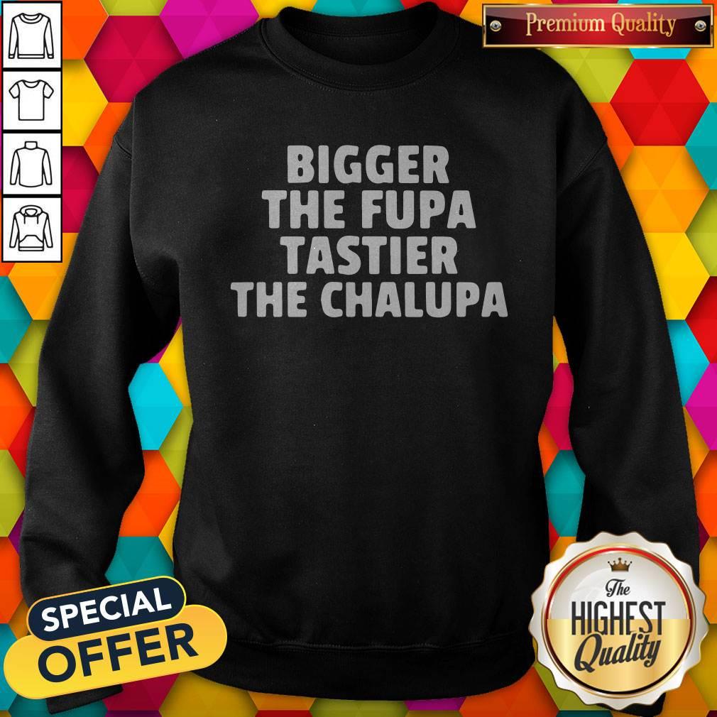 Bigger The Fupa Tastier The Chalupa Shirt - Image 5
