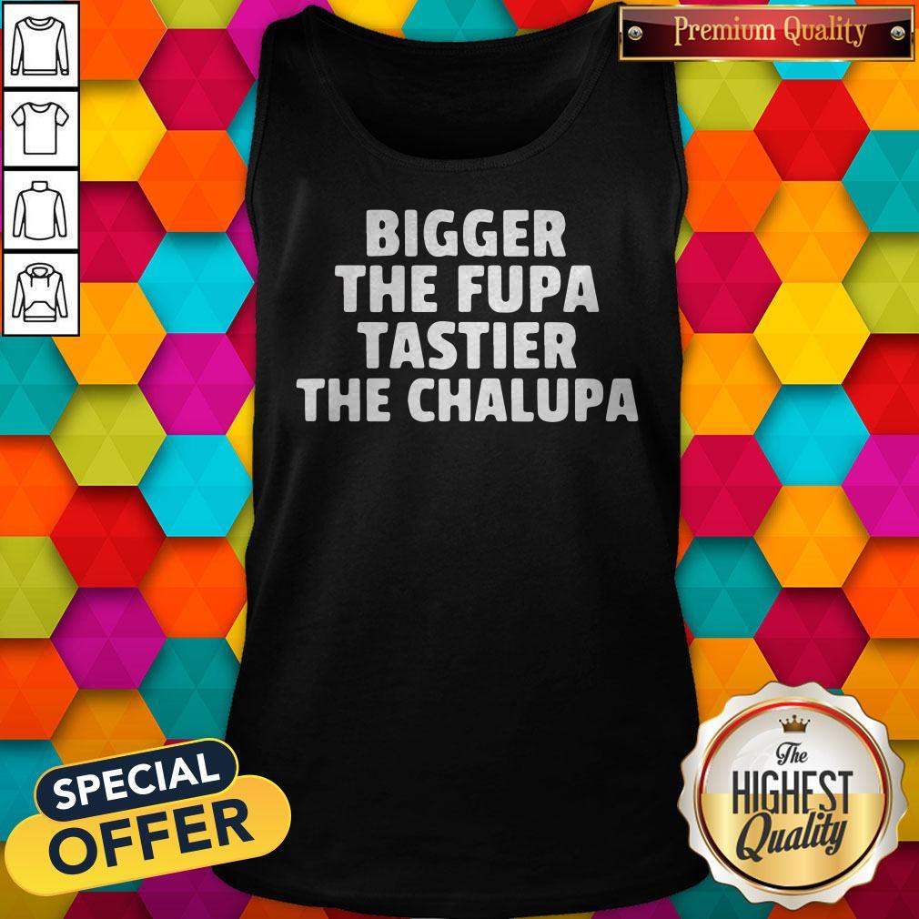 Bigger The Fupa Tastier The Chalupa Shirt - Image 4