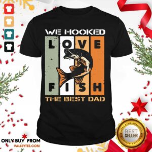 Love Fish We Hooked The Best Dad Shirt