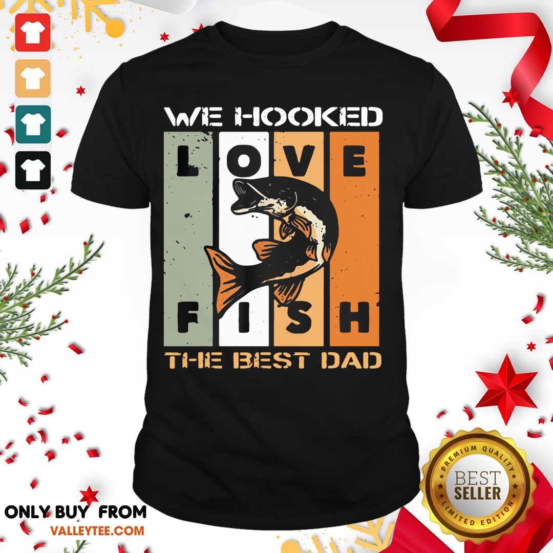 Love Fish We Hooked The Best Dad Shirt