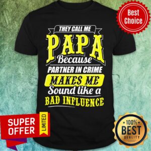 They Call Me Papa Because Partner In Crime Make Me Bad Influence Shirt