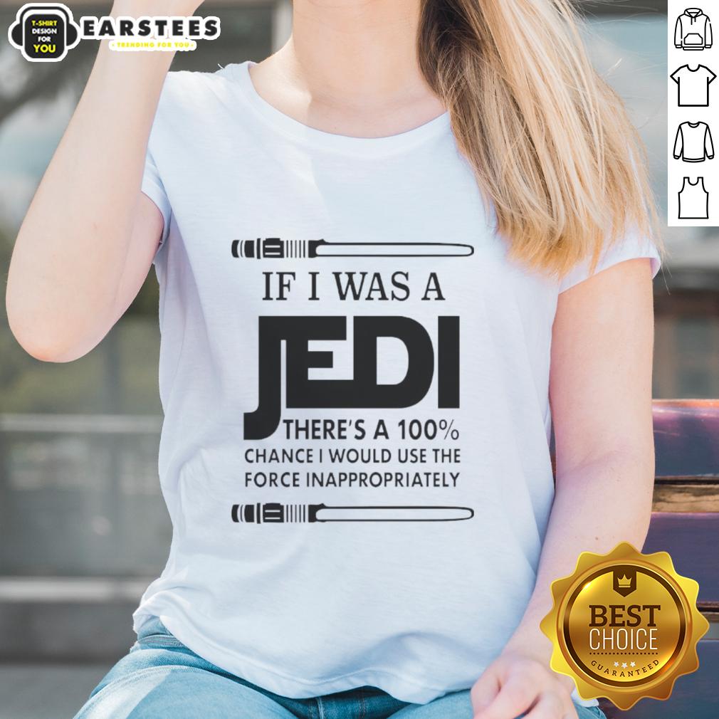 Funny If I Was A Jedi There's A 100 Percent Chance I Would Use The Force Inappropriately T-Shirt - Image 3