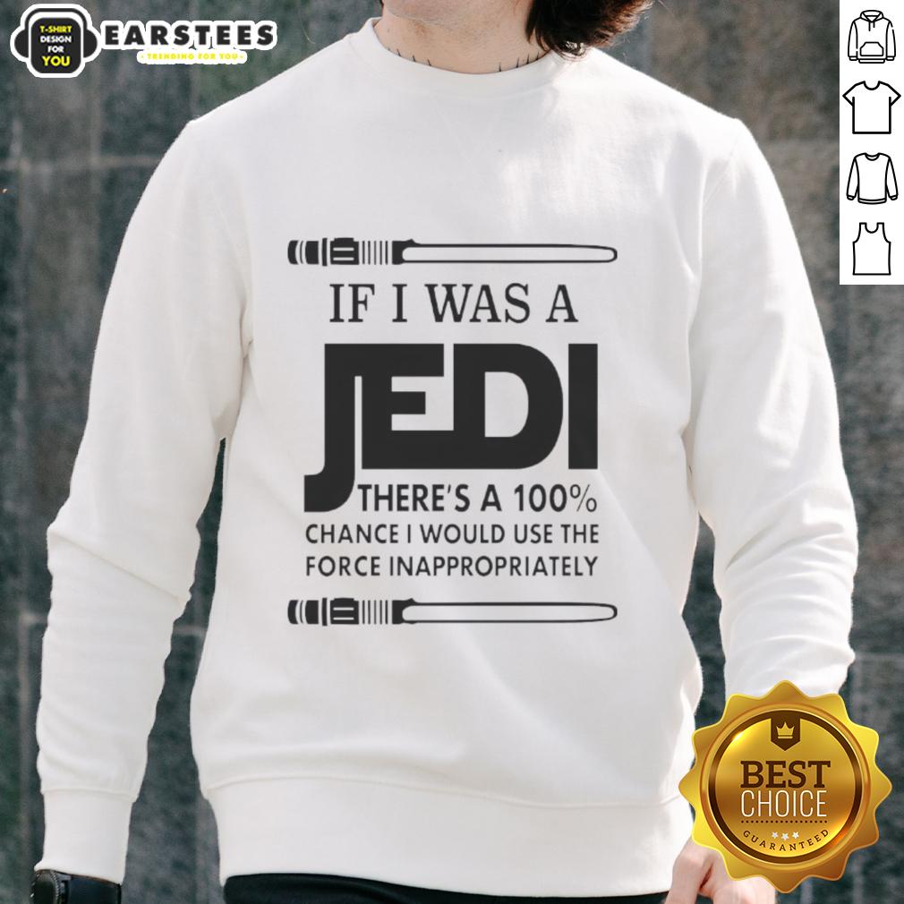 Funny If I Was A Jedi There's A 100 Percent Chance I Would Use The Force Inappropriately T-Shirt - Image 5