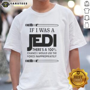 Funny If I Was A Jedi There's A 100 Percent Chance I Would Use The Force Inappropriately T-Shirt